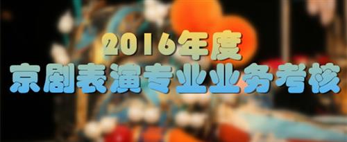 操鸡鸡美女国家京剧院2016年度京剧表演专业业务考...